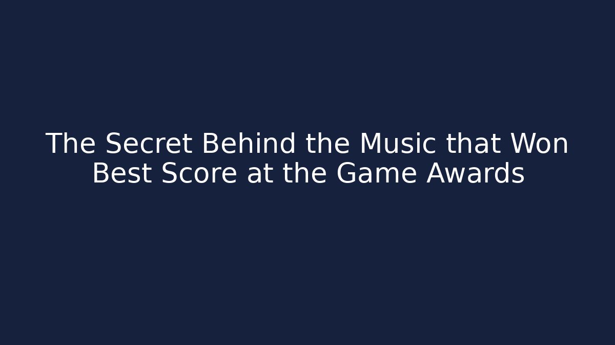 The Secret Behind the Music that Won Best Score at the Game Awards