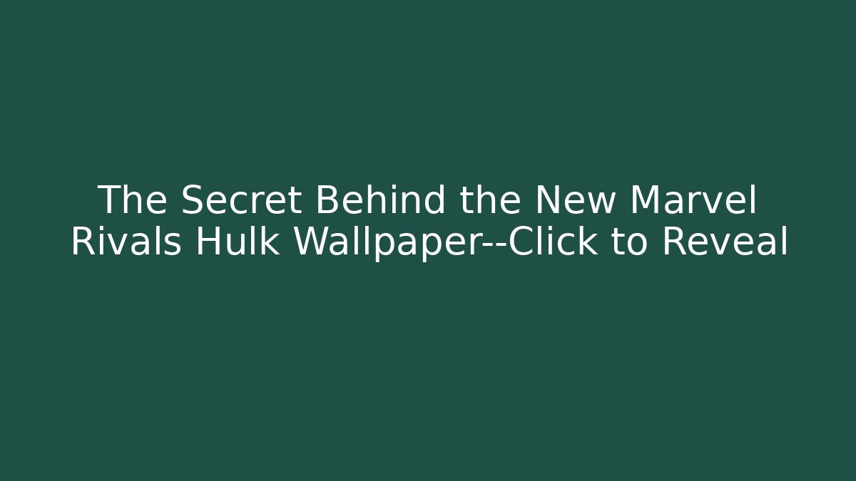 The Secret Behind the New Marvel Rivals Hulk Wallpaper—Click to Reveal