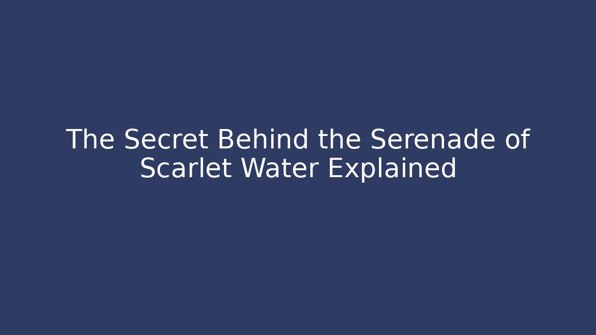 The Secret Behind the Serenade of Scarlet Water Explained
