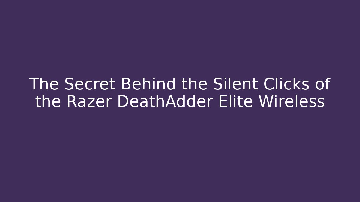 The Secret Behind the Silent Clicks of the Razer DeathAdder Elite Wireless