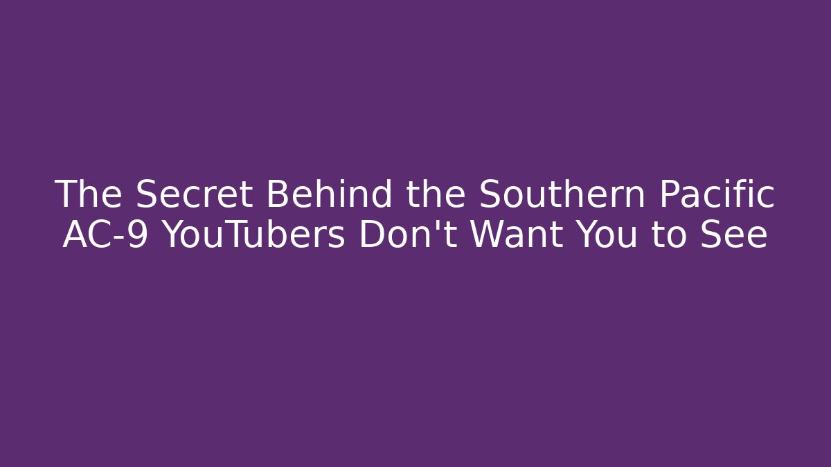 The Secret Behind the Southern Pacific AC-9 YouTubers Don't Want You to See