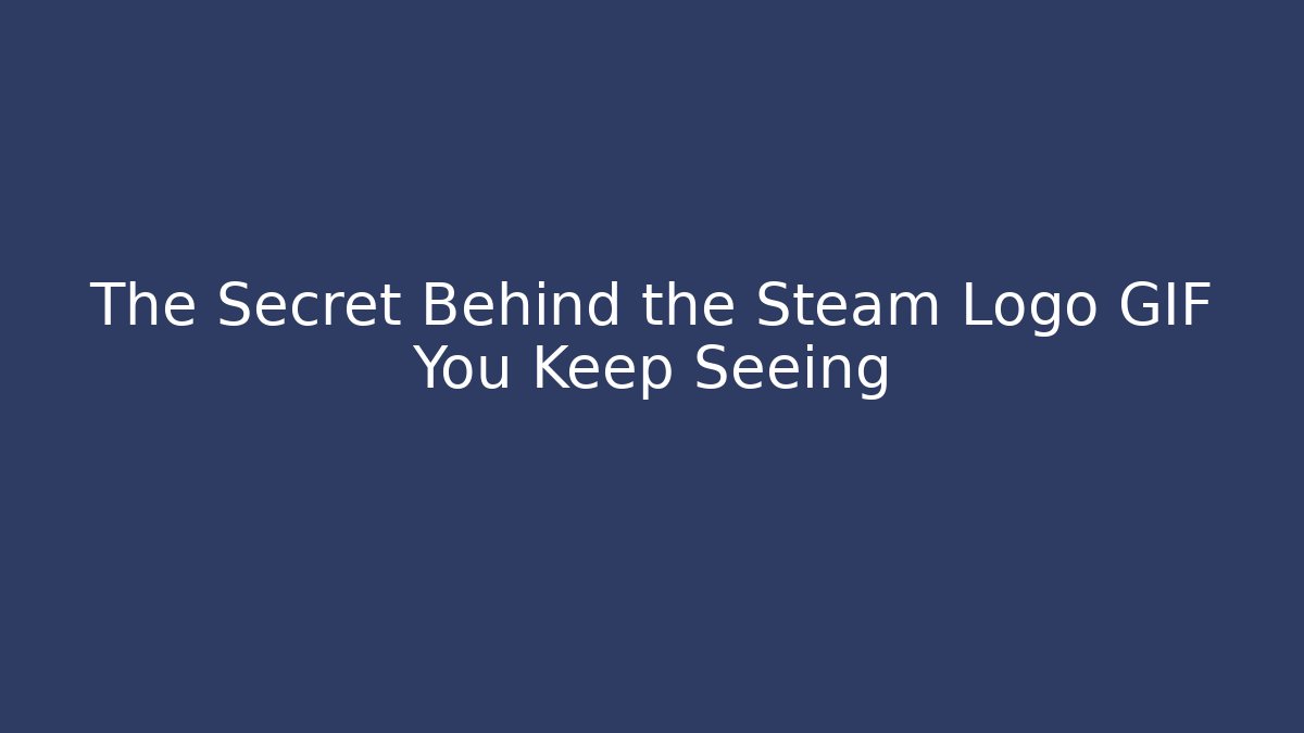 The Secret Behind the Steam Logo GIF You Keep Seeing