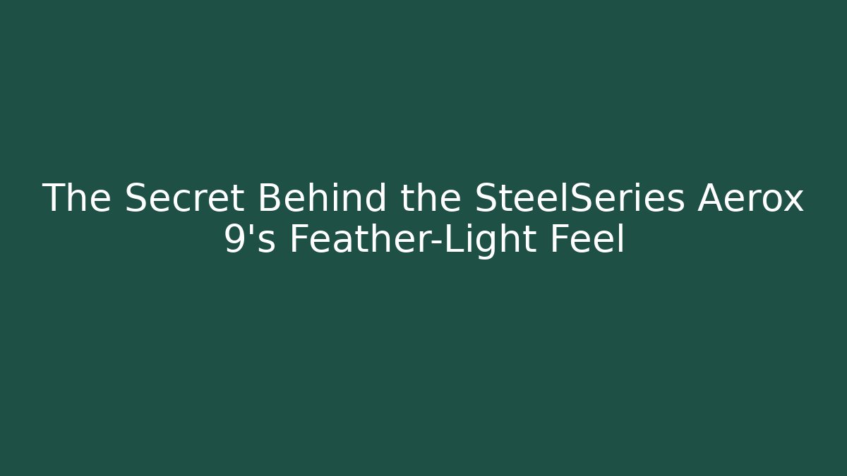 The Secret Behind the SteelSeries Aerox 9's Feather-Light Feel