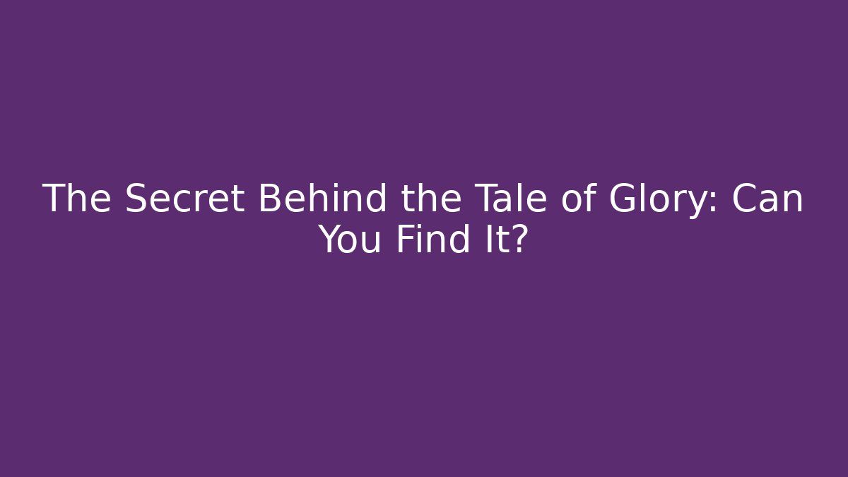 The Secret Behind the Tale of Glory: Can You Find It?
