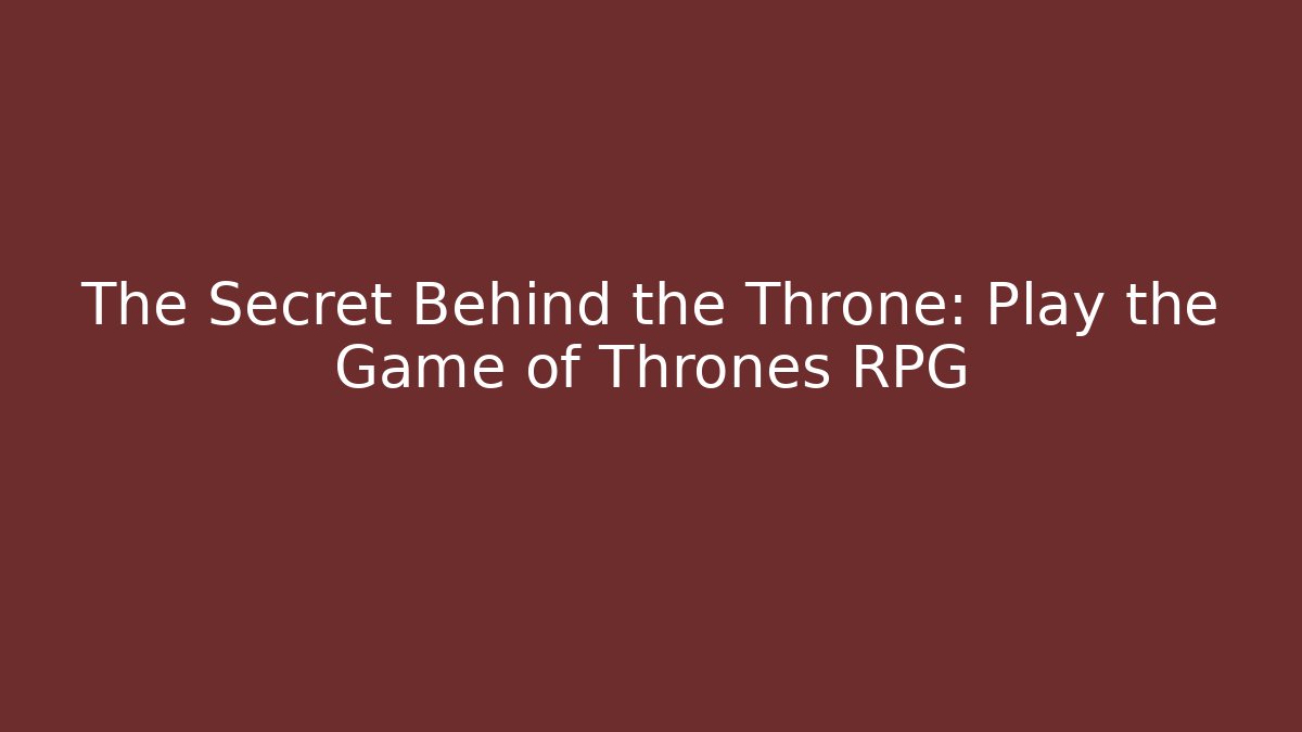The Secret Behind the Throne: Play the Game of Thrones RPG