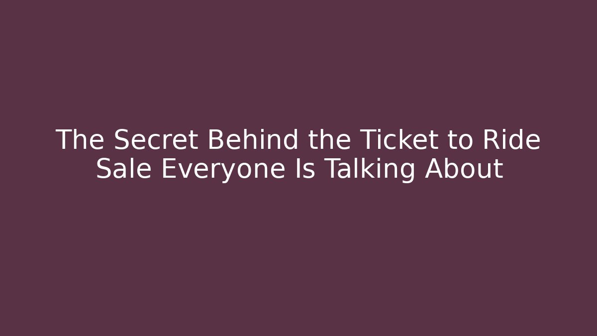The Secret Behind the Ticket to Ride Sale Everyone Is Talking About