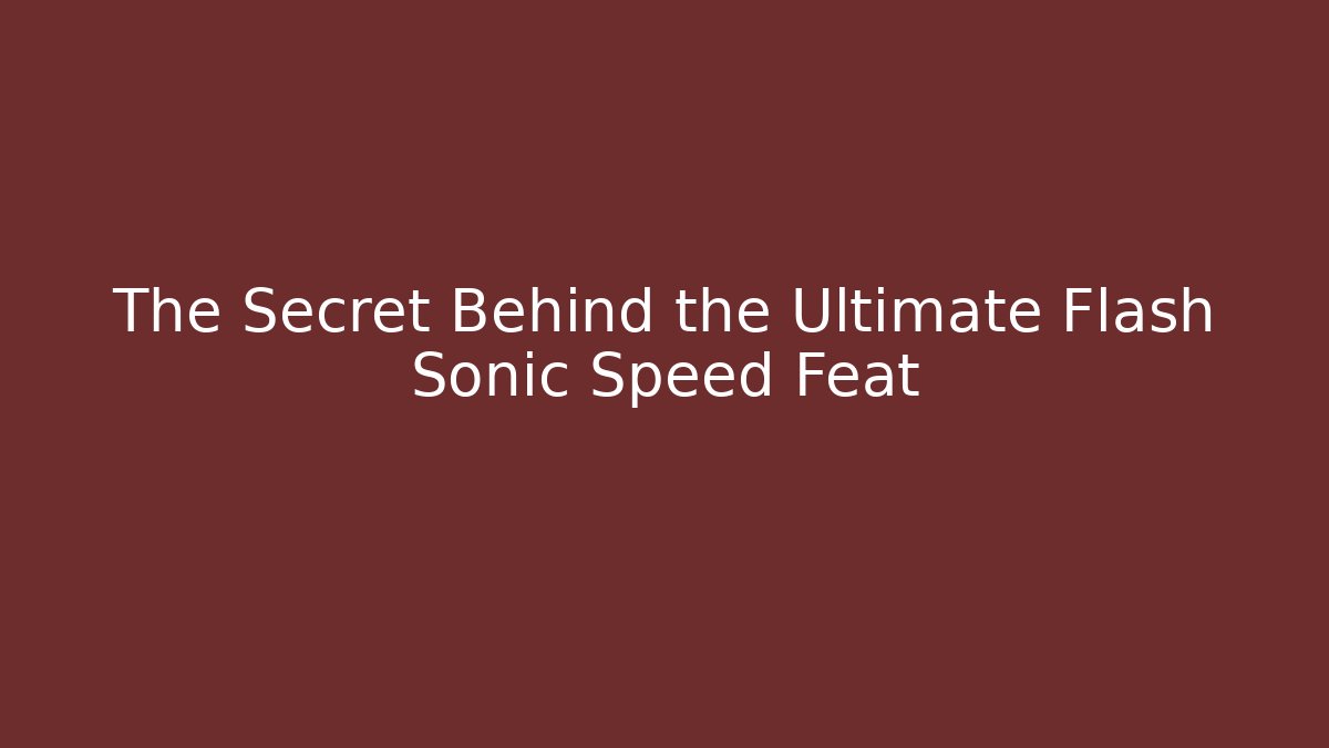 The Secret Behind the Ultimate Flash Sonic Speed Feat
