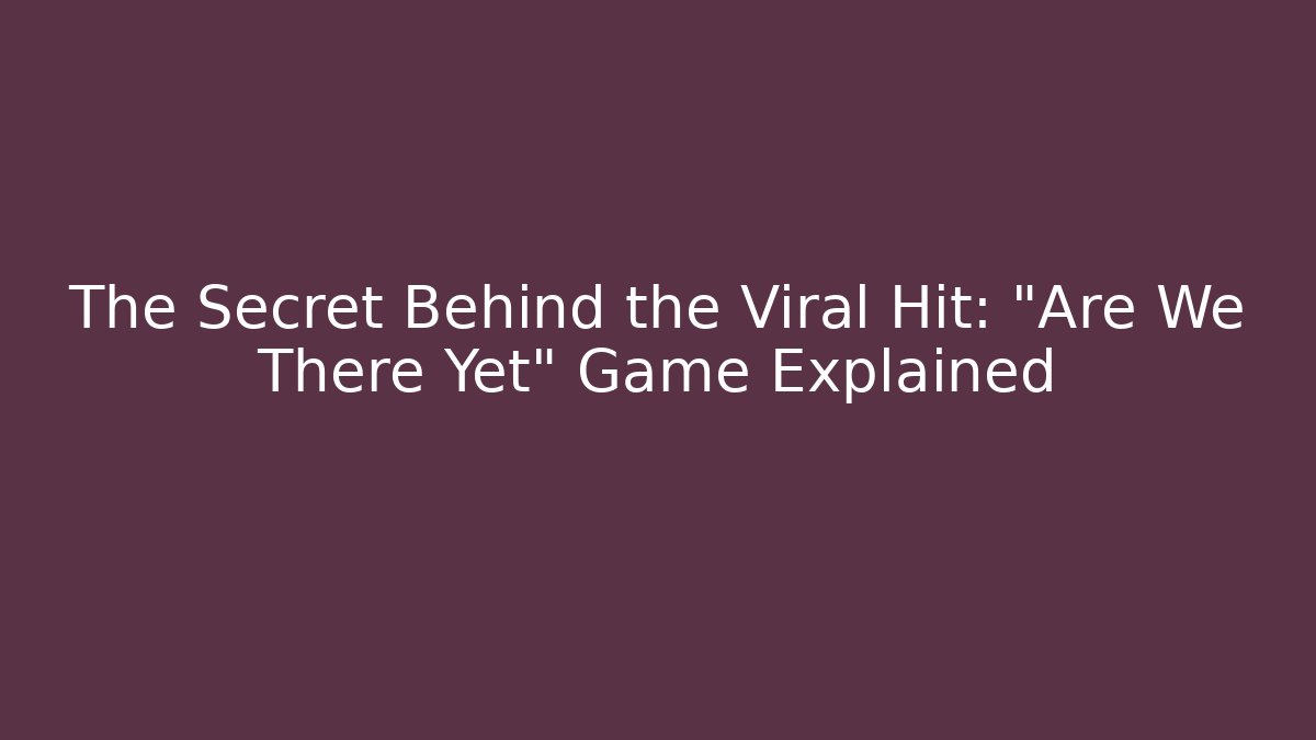 The Secret Behind the Viral Hit: "Are We There Yet" Game Explained