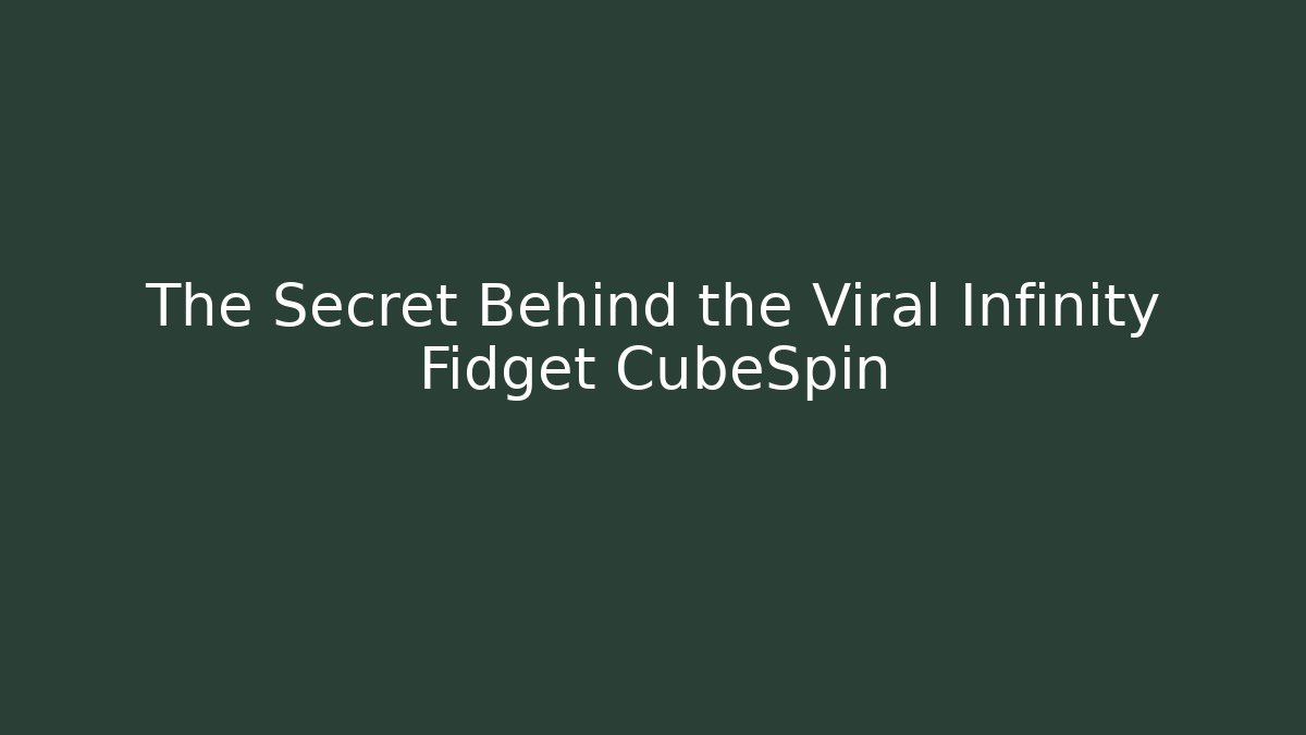 The Secret Behind the Viral Infinity Fidget CubeSpin