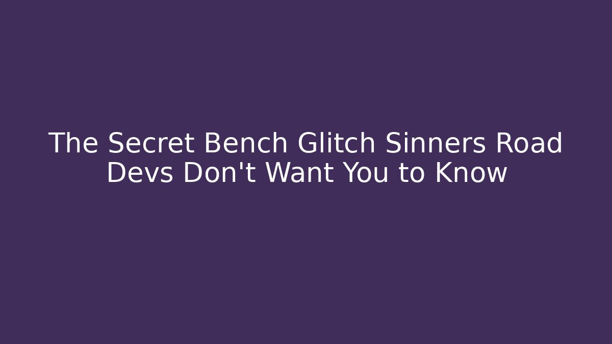 The Secret Bench Glitch Sinners Road Devs Don't Want You to Know