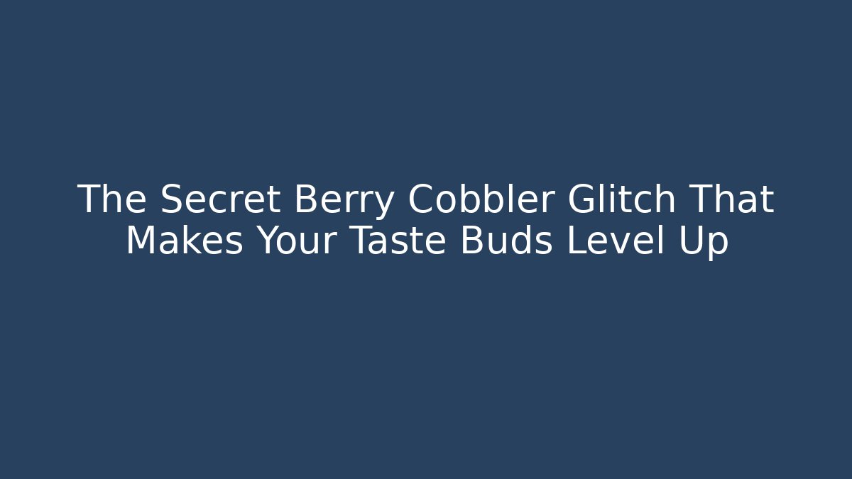 The Secret Berry Cobbler Glitch That Makes Your Taste Buds Level Up