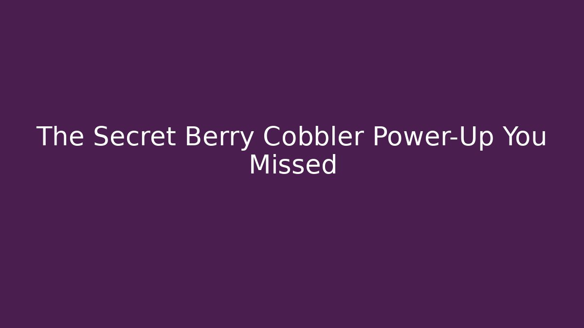The Secret Berry Cobbler Power-Up You Missed