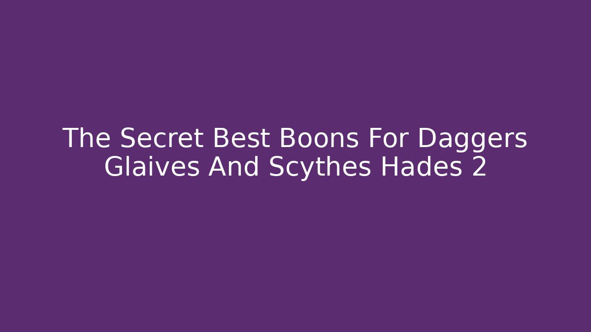 The Secret Best Boons For Daggers Glaives And Scythes Hades 2