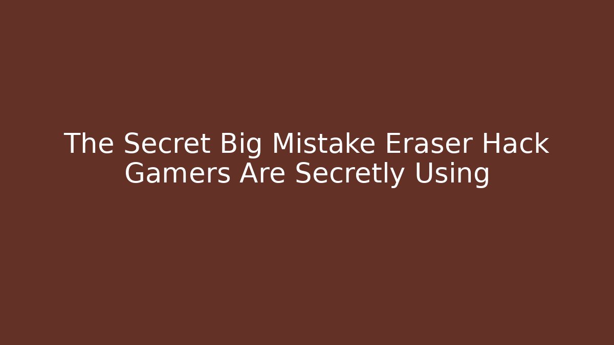 The Secret Big Mistake Eraser Hack Gamers Are Secretly Using - Critter Realm