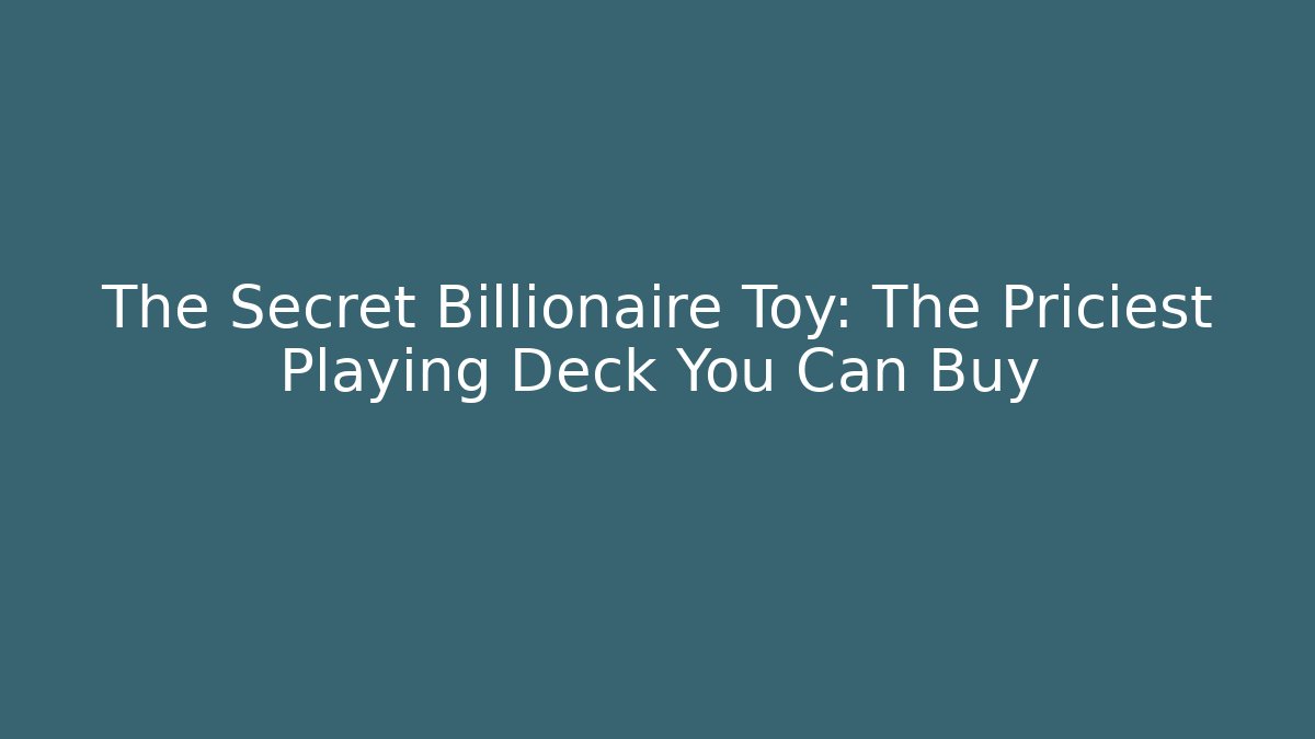 The Secret Billionaire Toy: The Priciest Playing Deck You Can Buy
