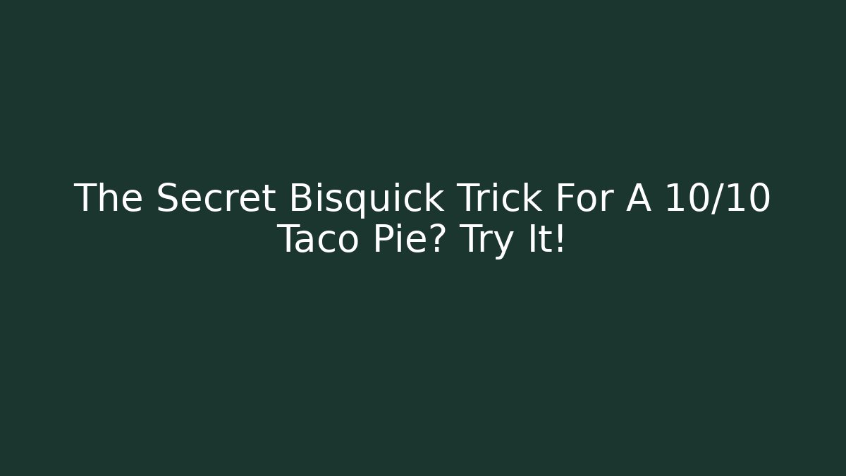 The Secret Bisquick Trick For A 10/10 Taco Pie? Try It!