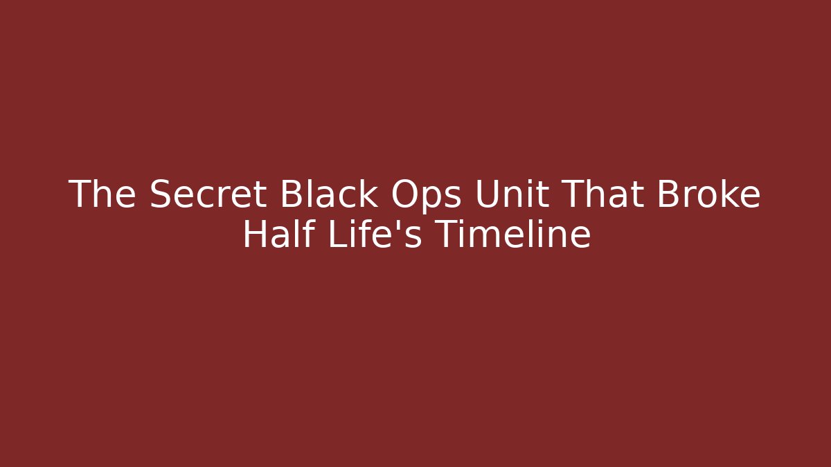 The Secret Black Ops Unit That Broke Half Life's Timeline
