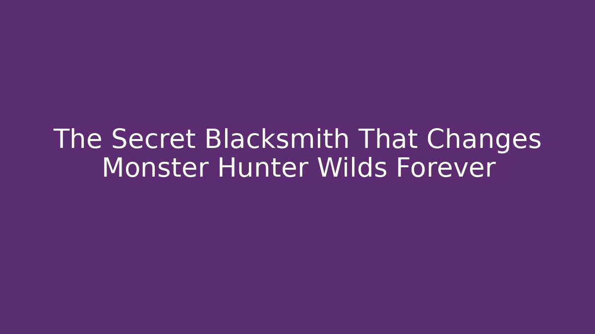 The Secret Blacksmith That Changes Monster Hunter Wilds Forever