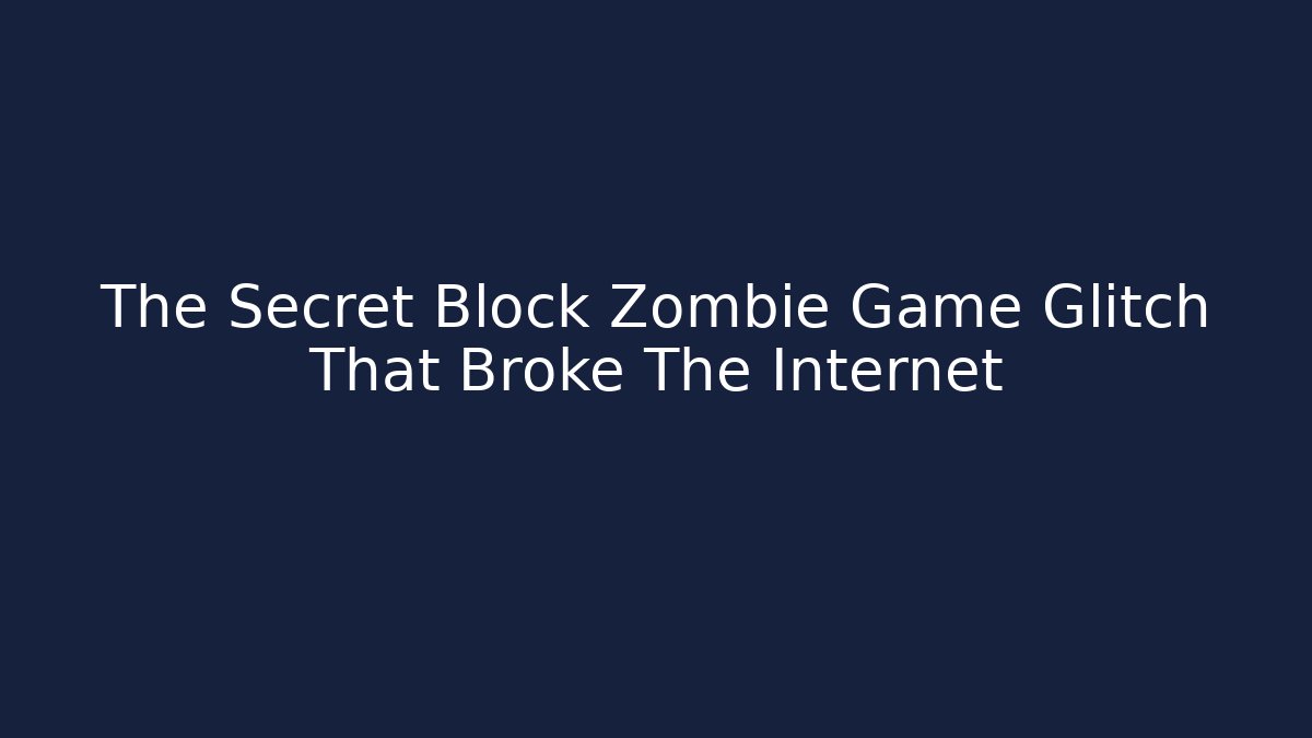The Secret Block Zombie Game Glitch That Broke The Internet