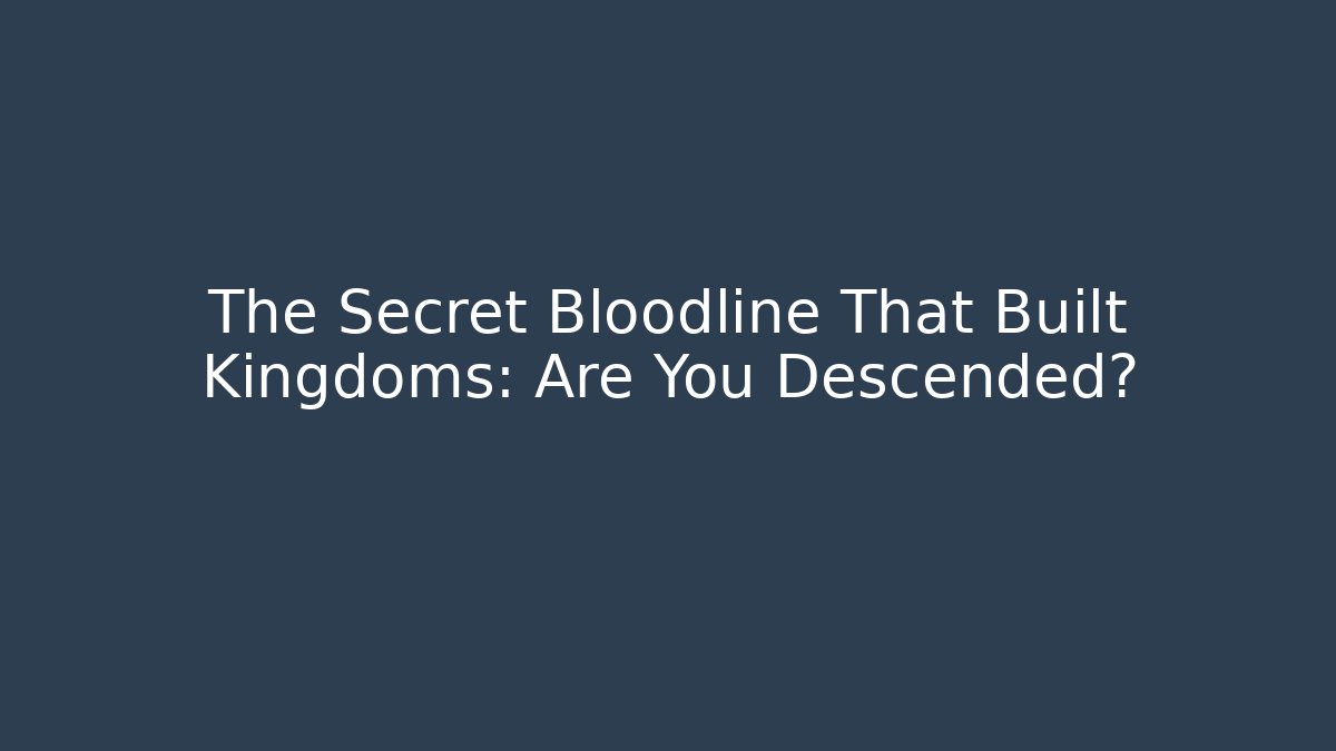 The Secret Bloodline That Built Kingdoms: Are You Descended?