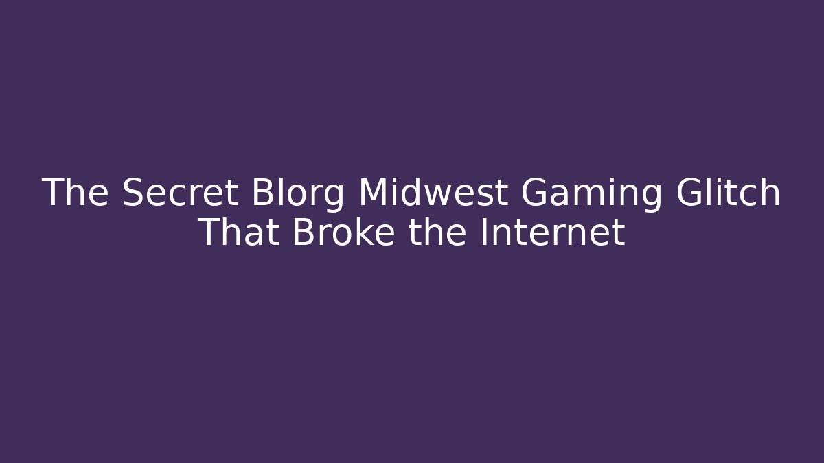 The Secret Blorg Midwest Gaming Glitch That Broke the Internet