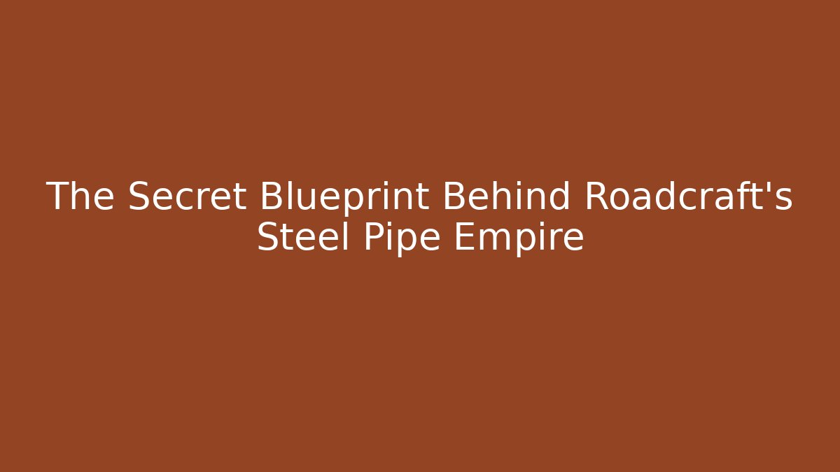 The Secret Blueprint Behind Roadcraft's Steel Pipe Empire