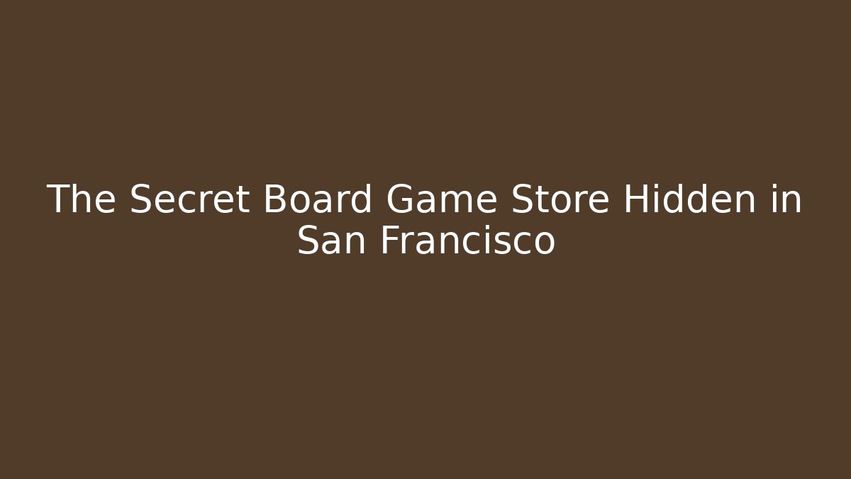 The Secret Board Game Store Hidden in San Francisco