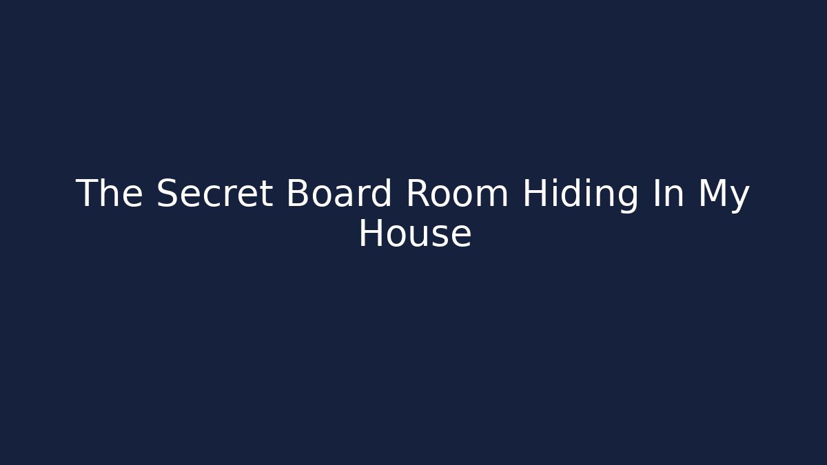 The Secret Board Room Hiding In My House