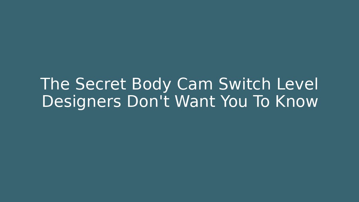 The Secret Body Cam Switch Level Designers Don't Want You To Know
