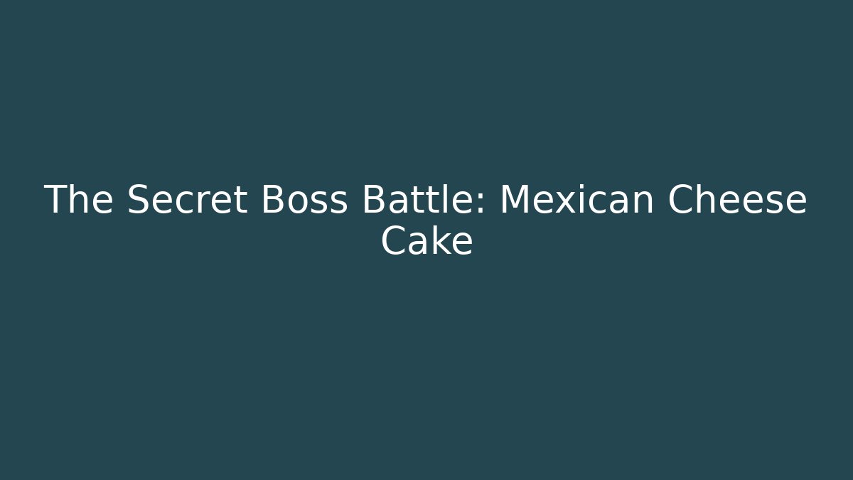 The Secret Boss Battle: Mexican Cheese Cake