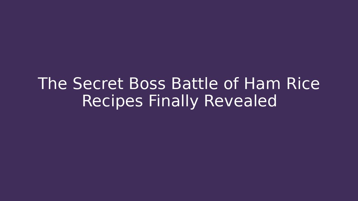 The Secret Boss Battle of Ham Rice Recipes Finally Revealed