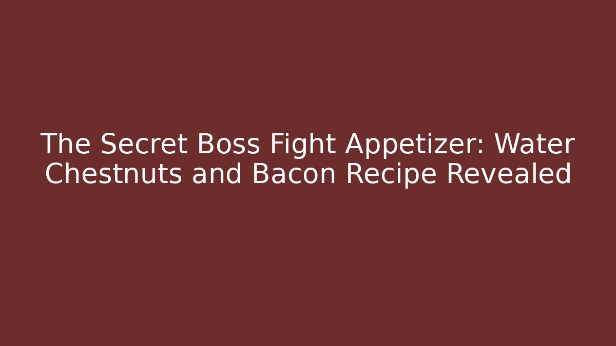 The Secret Boss Fight Appetizer: Water Chestnuts and Bacon Recipe Revealed
