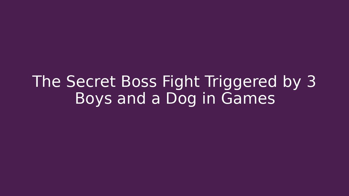 The Secret Boss Fight Triggered by 3 Boys and a Dog in Games