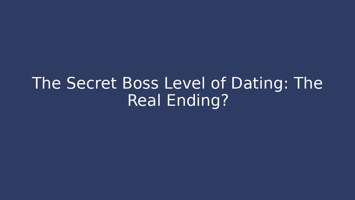 The Secret Boss Level of Dating: The Real Ending?