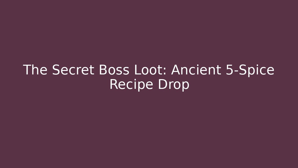 The Secret Boss Loot: Ancient 5-Spice Recipe Drop