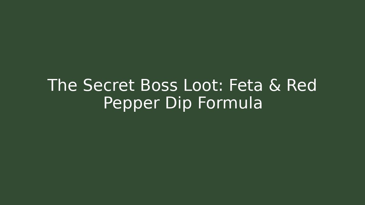 The Secret Boss Loot: Feta & Red Pepper Dip Formula