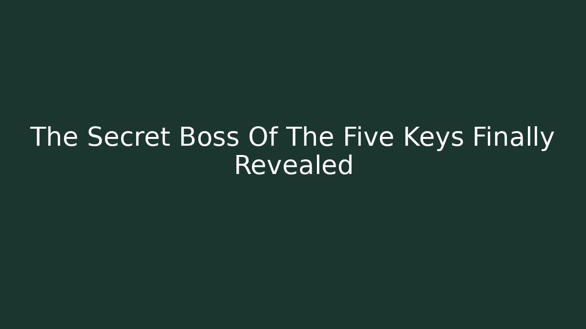 The Secret Boss Of The Five Keys Finally Revealed