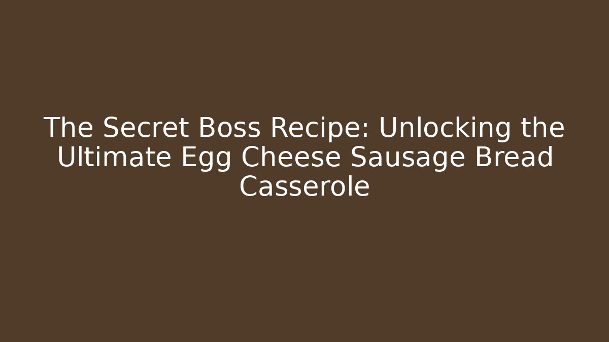 The Secret Boss Recipe: Unlocking the Ultimate Egg Cheese Sausage Bread Casserole
