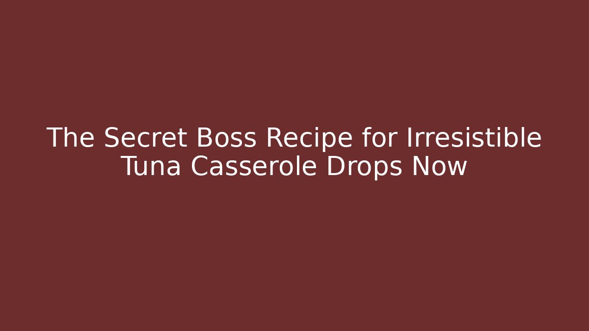 The Secret Boss Recipe for Irresistible Tuna Casserole Drops Now