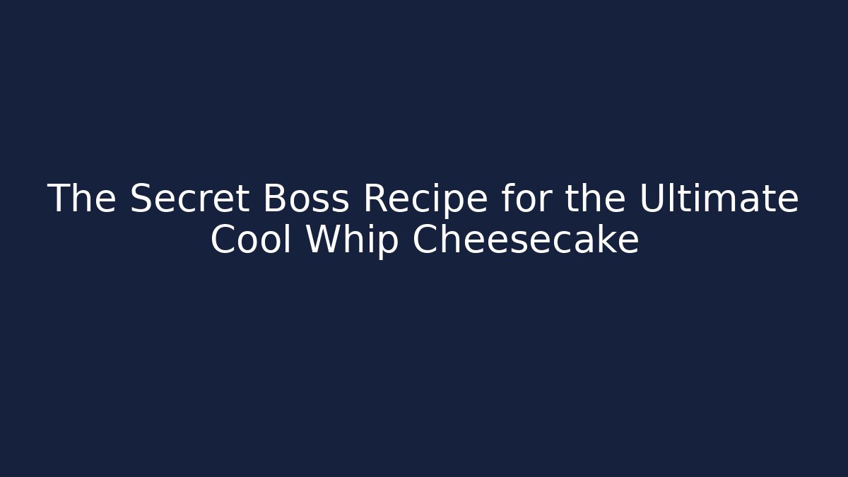 The Secret Boss Recipe for the Ultimate Cool Whip Cheesecake