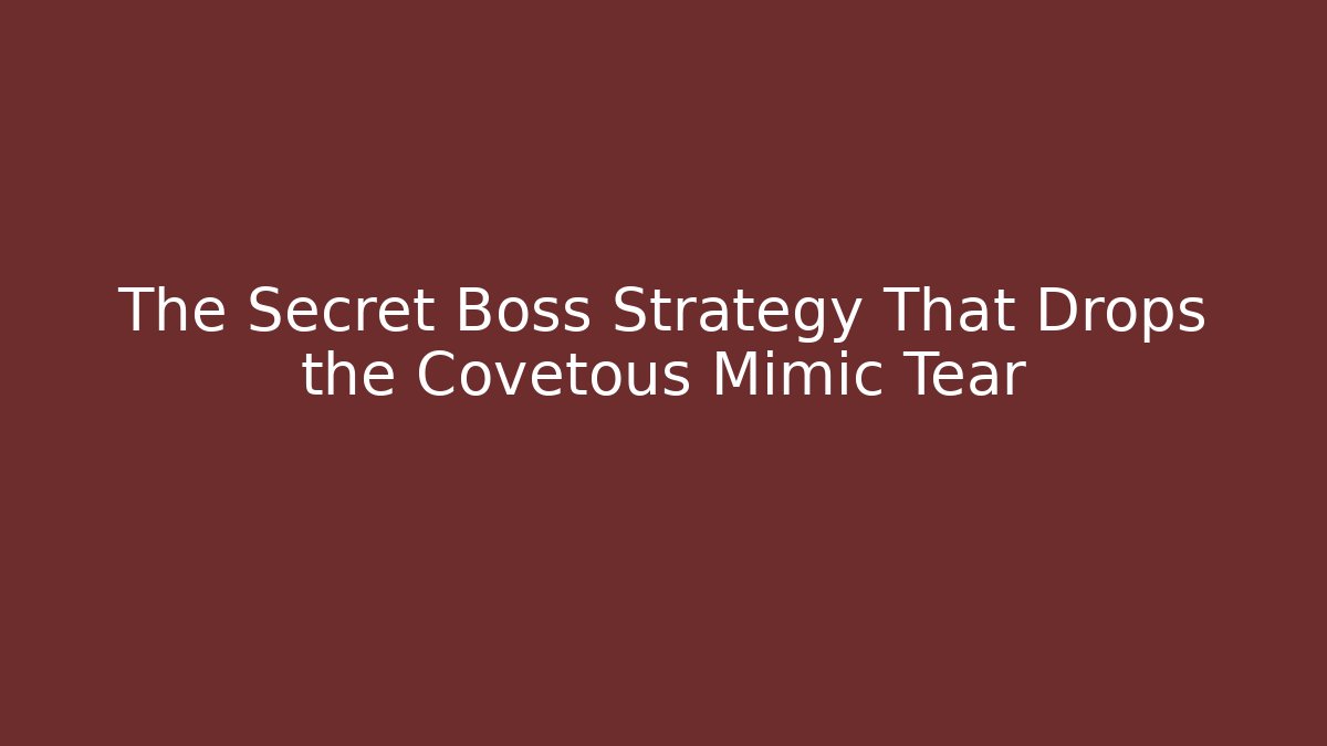 The Secret Boss Strategy That Drops the Covetous Mimic Tear