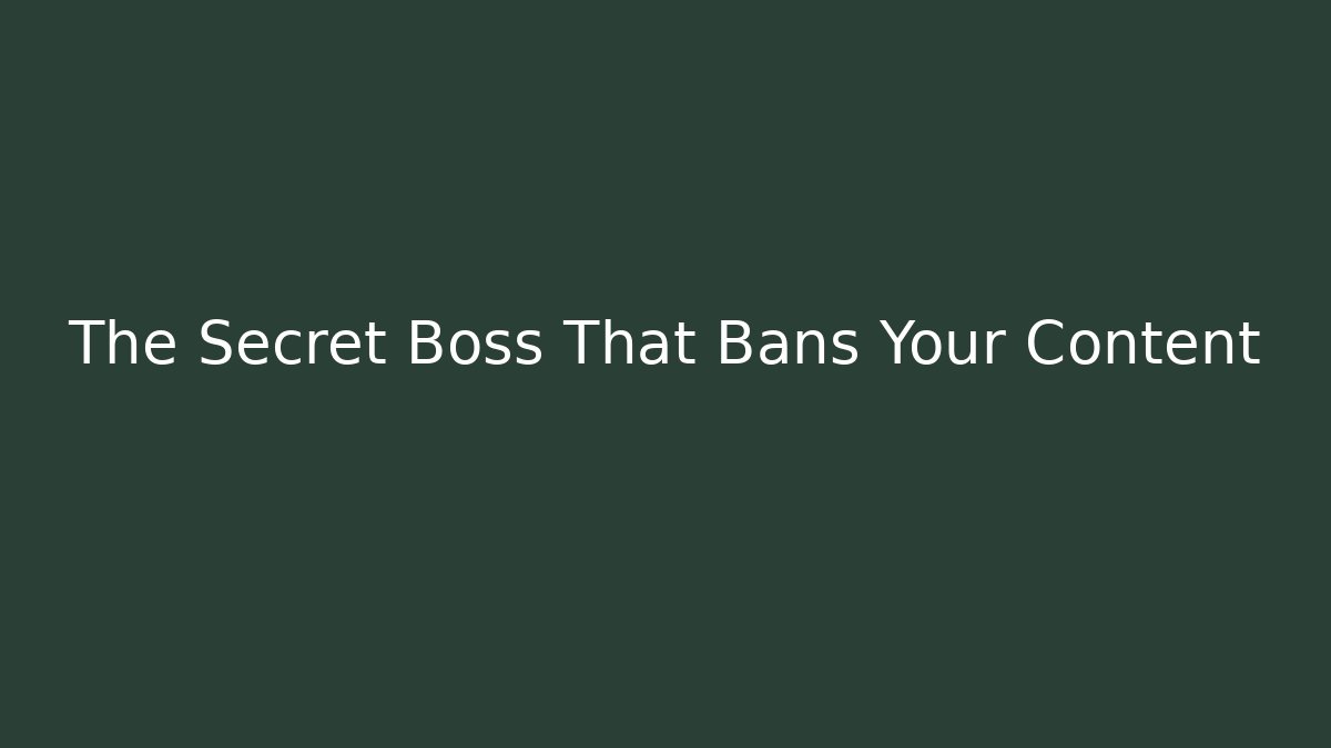 The Secret Boss That Bans Your Content