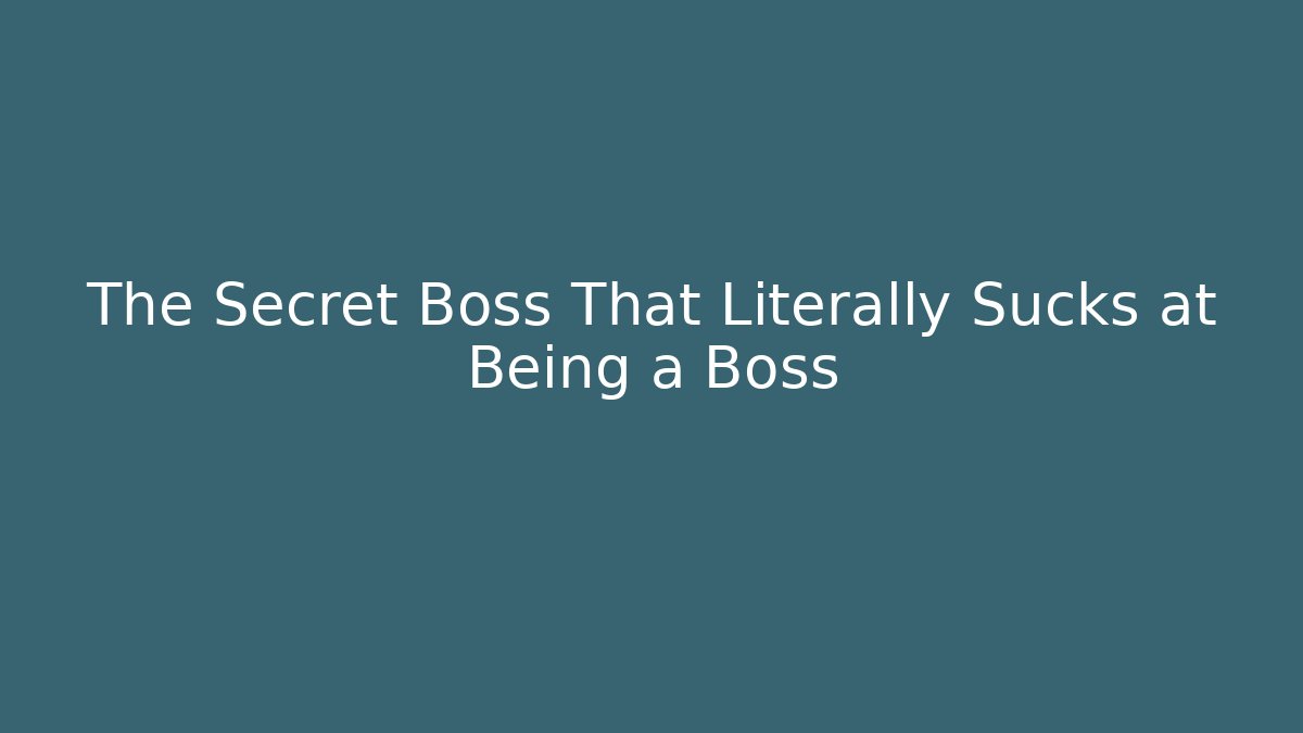 The Secret Boss That Literally Sucks at Being a Boss