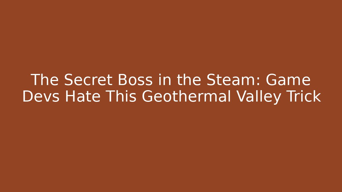 The Secret Boss in the Steam: Game Devs Hate This Geothermal Valley Trick