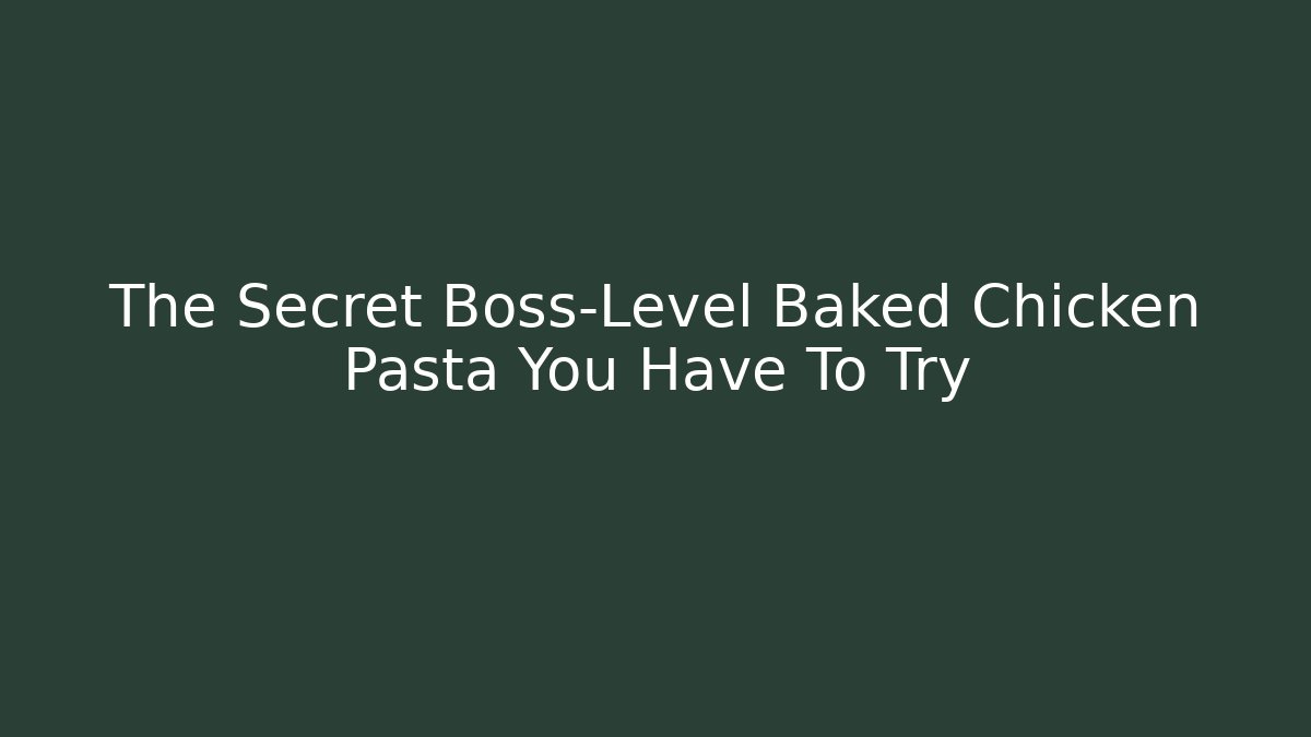 The Secret Boss-Level Baked Chicken Pasta You Have To Try