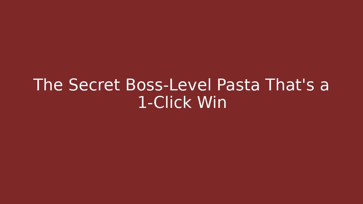 The Secret Boss-Level Pasta That’s a 1-Click Win
