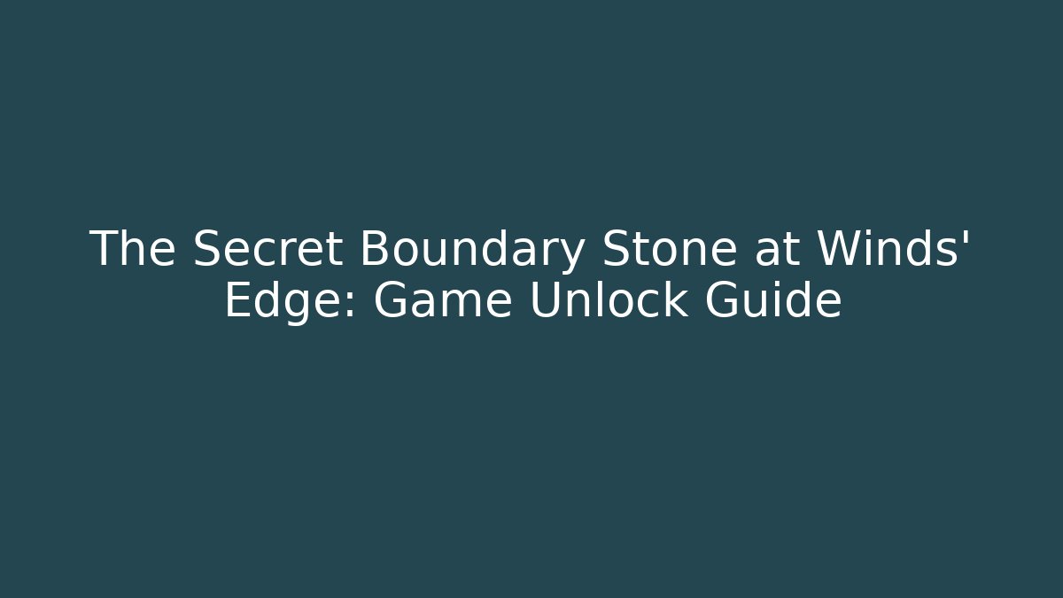 The Secret Boundary Stone at Winds' Edge: Game Unlock Guide