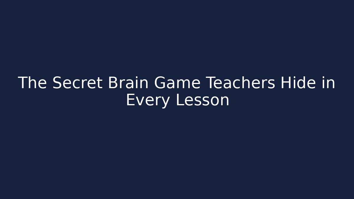The Secret Brain Game Teachers Hide in Every Lesson