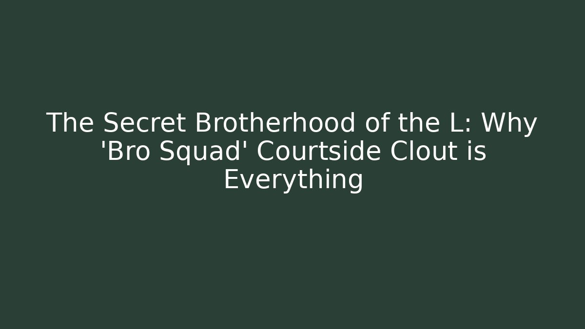 The Secret Brotherhood of the L: Why 'Bro Squad' Courtside Clout is Everything