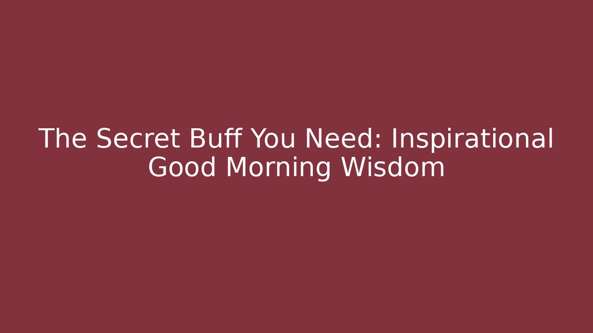 The Secret Buff You Need: Inspirational Good Morning Wisdom